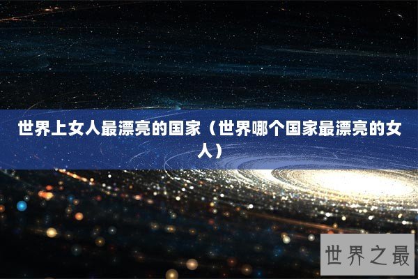 世界上女人最漂亮的国家（世界哪个国家最漂亮的女人）