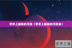 世界上最脏的河流（世界上最脏的河流是）