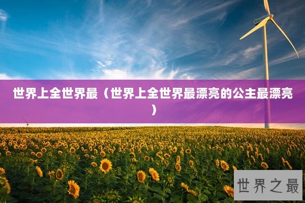世界上全世界最（世界上全世界最漂亮的公主最漂亮）