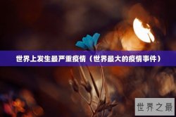 世界上发生最严重疫情（世界最大的疫情事件）