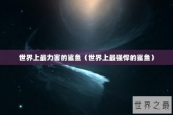 世界上最力害的鲨鱼（世界上最强悍的鲨鱼）