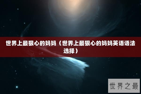 世界上最狠心的妈妈（世界上最狠心的妈妈英语语法选择）