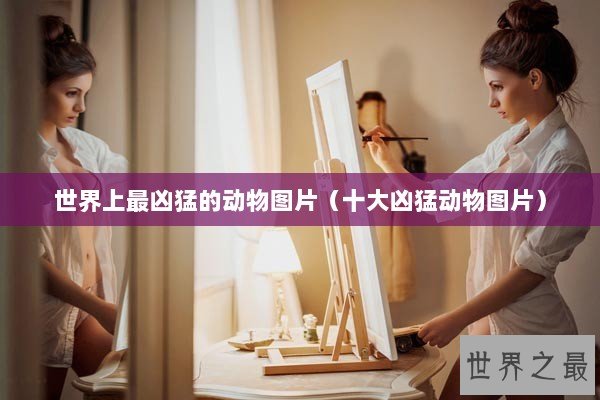 世界上最凶猛的动物图片（十大凶猛动物图片）