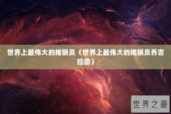世界上最伟大的推销员（世界上最伟大的推销员乔吉拉德）