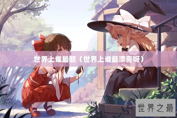 世界上谁最靓（世界上谁最漂亮呀）