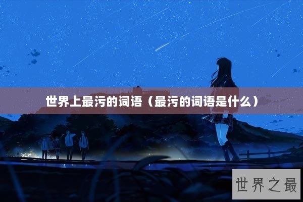 世界上最污的词语（最污的词语是什么）