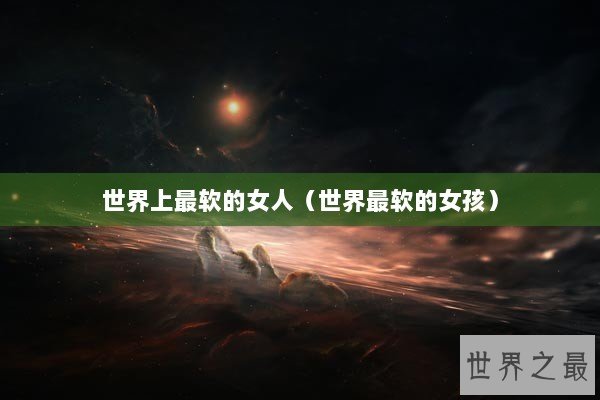 世界上最软的女人（世界最软的女孩）
