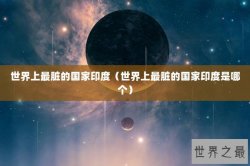 世界上最脏的国家印度（世界上最脏的国家印度是哪个）