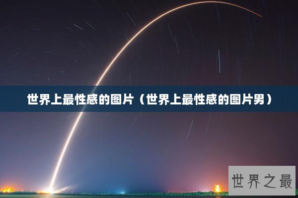 世界上最性感的图片（世界上最性感的图片男）