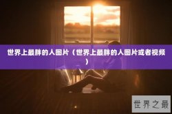 世界上最胖的人图片（世界上最胖的人图片或者视频）