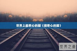 世界上最恶心的脚（很恶心的脚）