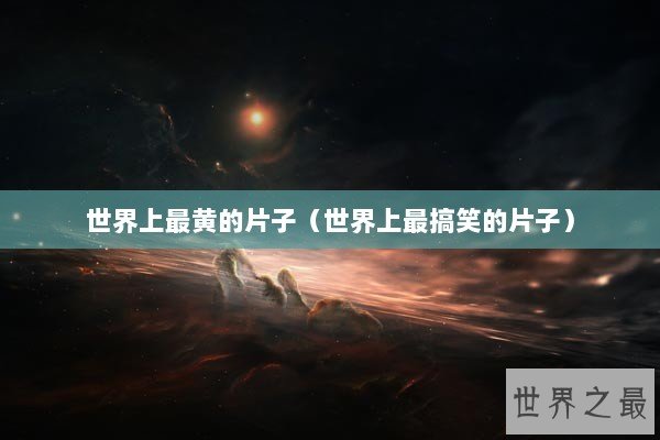 世界上最黄的片子（世界上最搞笑的片子）