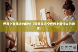 世界上最伟大的职业（销售是这个世界上最伟大的职业）