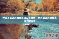 世界上最遥远的距离是没有网络（世界最遥远的距离就是断网）
