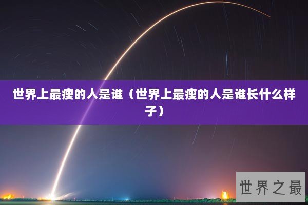 世界上最瘦的人是谁(世界上最瘦的人是谁长什么样子) 世界上最瘦的人是谁(世界上最瘦的人是谁长什么样子)