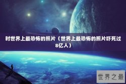时世界上最恐怖的照片（世界上最恐怖的照片吓死过8亿人）
