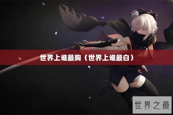 世界上谁最胸（世界上谁最白）