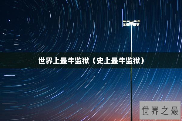 世界上最牛监狱(史上最牛监狱) 世界上最牛监狱(史上最牛监狱)