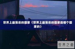 世界上最落后的国家（世界上最落后的国家是哪个国家的）