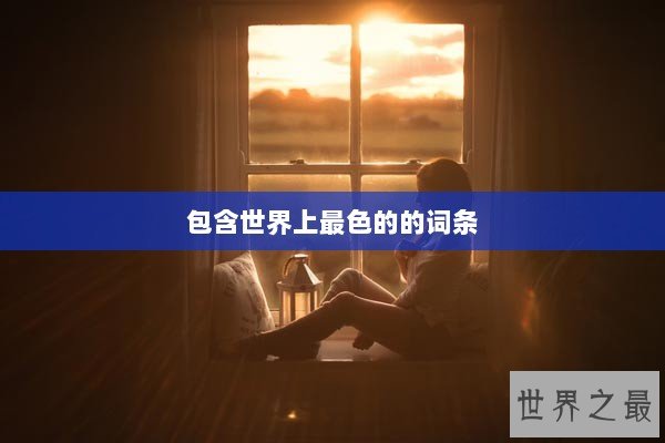 包含世界上最色的的词条