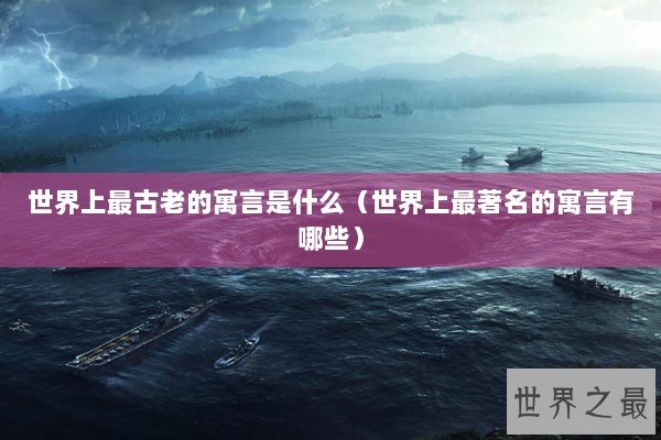 世界上最古老的寓言是什么(世界上最著名的寓言有哪些) 世界上最古老的寓言是什么(世界上最著名的寓言有哪些)