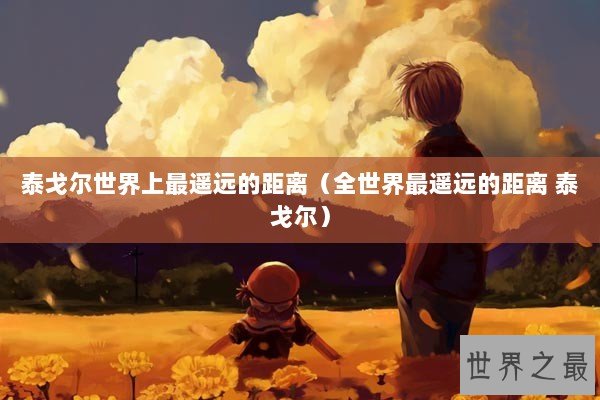 泰戈尔世界上最遥远的距离（全世界最遥远的距离 泰戈尔）