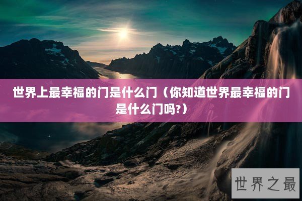 世界上最幸福的门是什么门（你知道世界最幸福的门是什么门吗?）