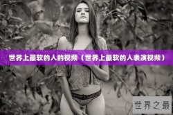 世界上最软的人的视频（世界上最软的人表演视频）