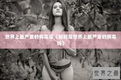 世界上最严重的病毒是（新冠是世界上最严重的病毒吗）