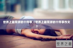 世界上最荒谬的十件事（世界上最荒谬的十件事作文）