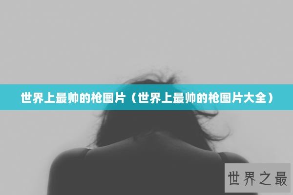 世界上最帅的枪图片（世界上最帅的枪图片大全）