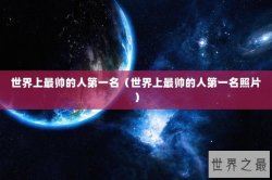 世界上最帅的人第一名（世界上最帅的人第一名照片）