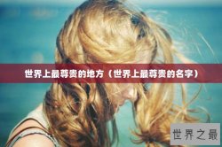 世界上最尊贵的地方（世界上最尊贵的名字）