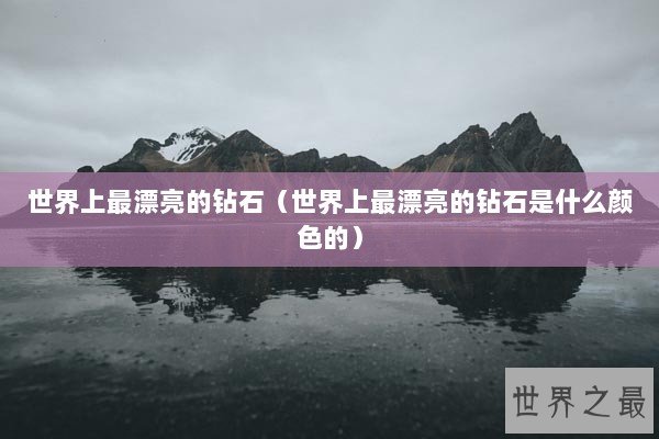 世界上最漂亮的钻石（世界上最漂亮的钻石是什么颜色的）