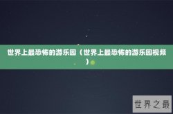 世界上最恐怖的游乐园（世界上最恐怖的游乐园视频）