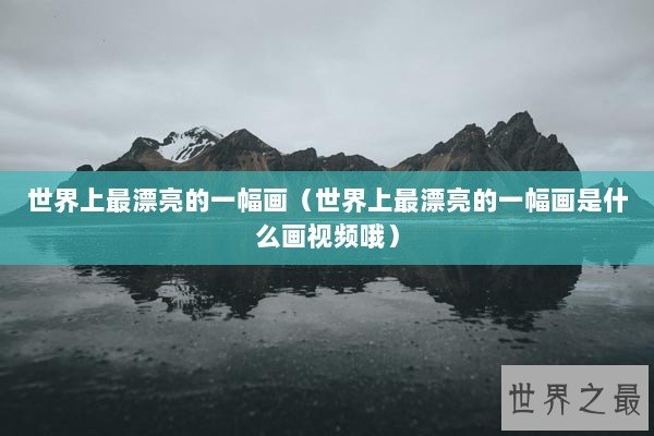 世界上最漂亮的一幅画（世界上最漂亮的一幅画是什么画视频哦）