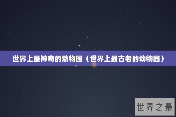 世界上最神奇的动物园（世界上最古老的动物园）