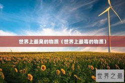 世界上最臭的物质（世界上最毒的物质）