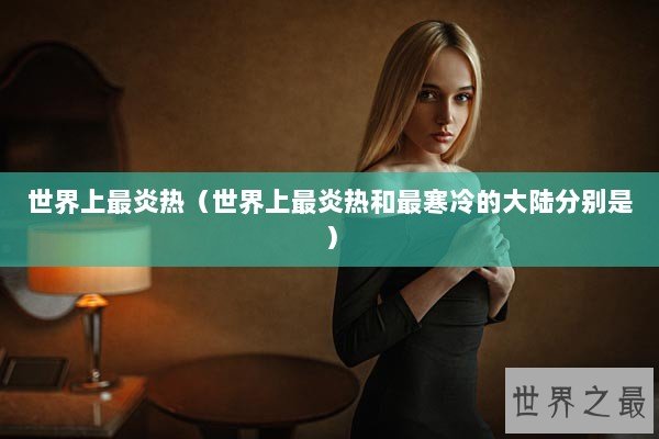世界上最炎热（世界上最炎热和最寒冷的大陆分别是）