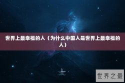 世界上最幸福的人（为什么中国人是世界上最幸福的人）