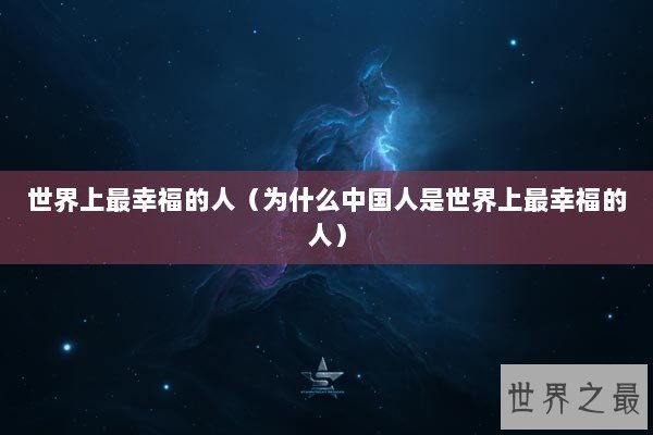 世界上最幸福的人（为什么中国人是世界上最幸福的人）