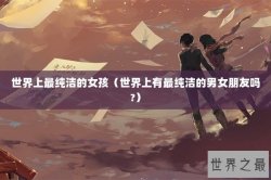 世界上最纯洁的女孩（世界上有最纯洁的男女朋友吗?）