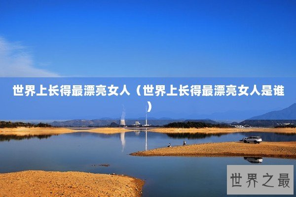 世界上长得最漂亮女人（世界上长得最漂亮女人是谁）