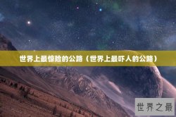 世界上最惊险的公路（世界上最吓人的公路）