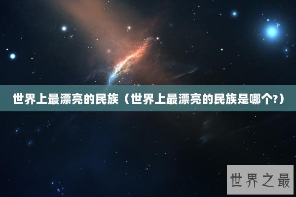 世界上最漂亮的民族（世界上最漂亮的民族是哪个?）