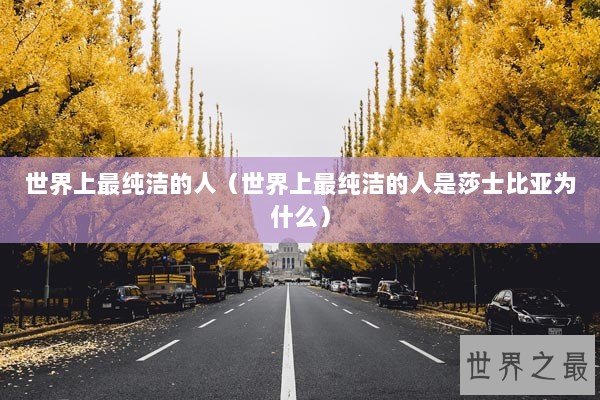 世界上最纯洁的人（世界上最纯洁的人是莎士比亚为什么）