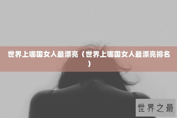 世界上哪国女人最漂亮（世界上哪国女人最漂亮排名）