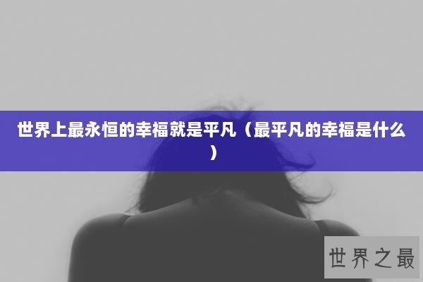 世界上最永恒的幸福就是平凡（最平凡的幸福是什么）