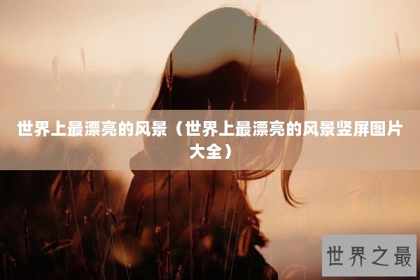 世界上最漂亮的风景（世界上最漂亮的风景竖屏图片大全）