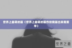 世界上最萌的画（世界上最萌的画作给我画出来我要学）
